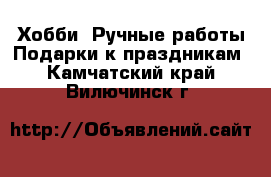 Хобби. Ручные работы Подарки к праздникам. Камчатский край,Вилючинск г.